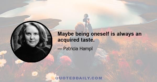 Maybe being oneself is always an acquired taste.