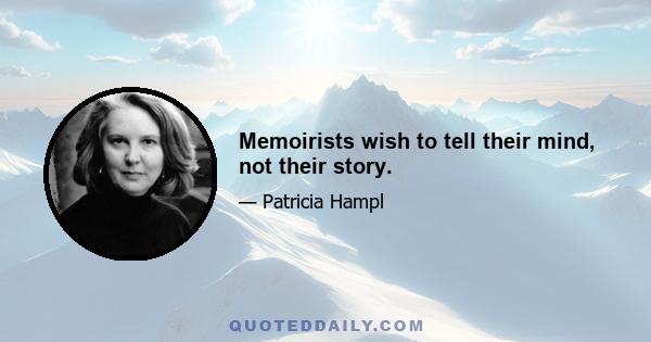 Memoirists wish to tell their mind, not their story.