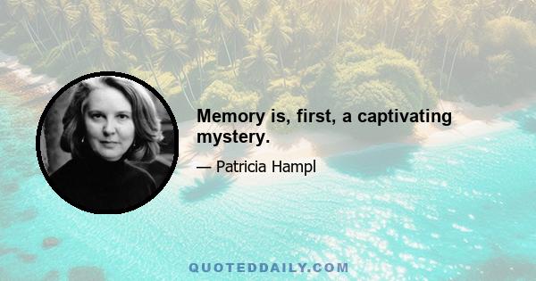 Memory is, first, a captivating mystery.