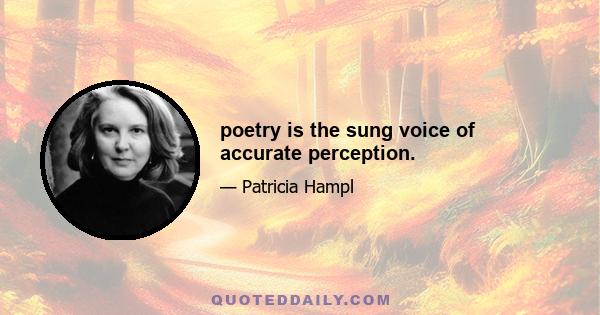 poetry is the sung voice of accurate perception.