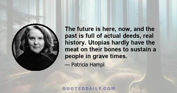 The future is here, now, and the past is full of actual deeds, real history. Utopias hardly have the meat on their bones to sustain a people in grave times.