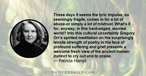 These days it seems the lyric impulse, so seemingly fragile, comes in for a lot of abuse-or simply a lot of mistrust. What's it for, anyway, in this hard-edged, worried world? Into this cultural uncertainty Gregory