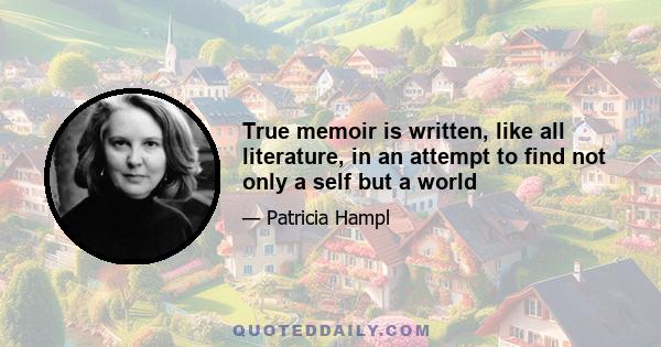 True memoir is written, like all literature, in an attempt to find not only a self but a world