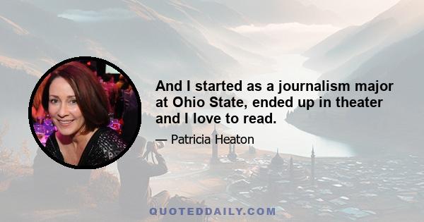 And I started as a journalism major at Ohio State, ended up in theater and I love to read.