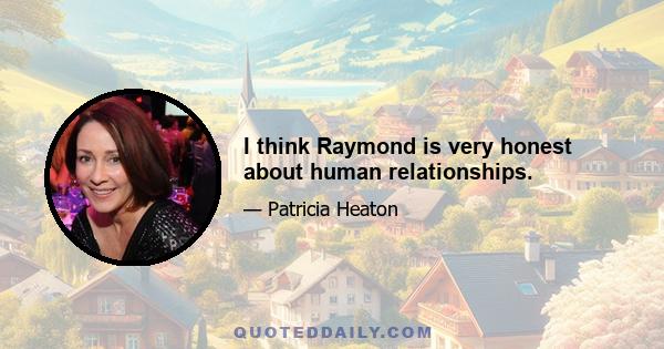 I think Raymond is very honest about human relationships.