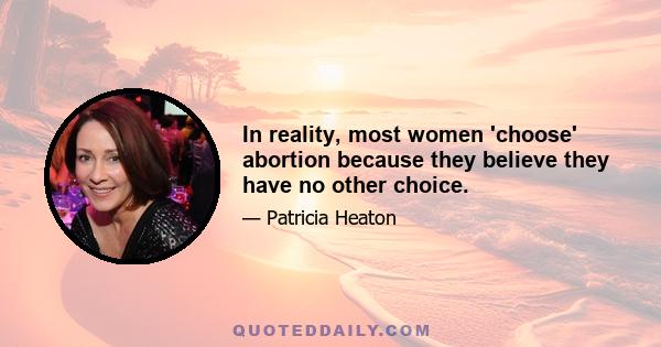 In reality, most women 'choose' abortion because they believe they have no other choice.