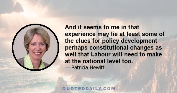 And it seems to me in that experience may lie at least some of the clues for policy development perhaps constitutional changes as well that Labour will need to make at the national level too.