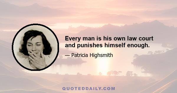 Every man is his own law court and punishes himself enough.