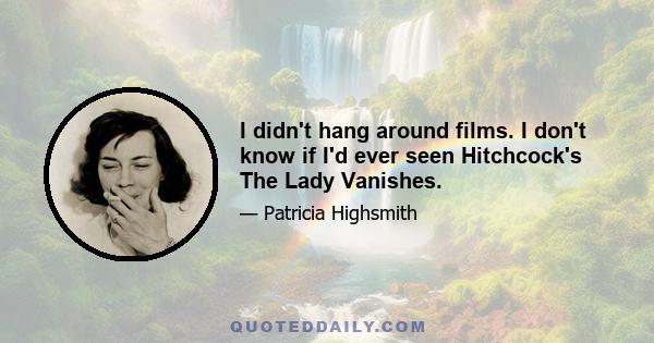 I didn't hang around films. I don't know if I'd ever seen Hitchcock's The Lady Vanishes.