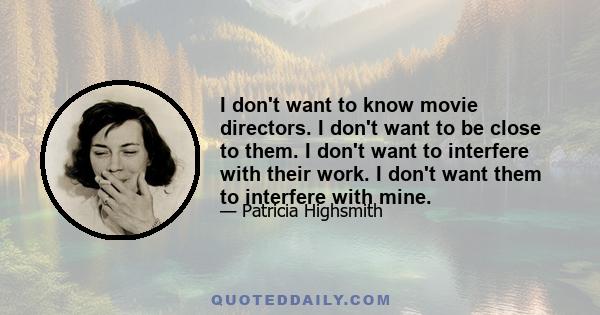 I don't want to know movie directors. I don't want to be close to them. I don't want to interfere with their work. I don't want them to interfere with mine.