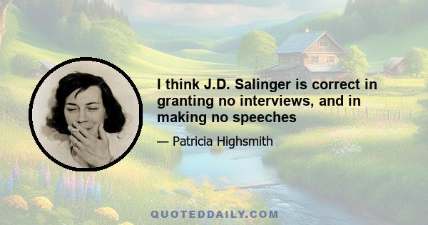 I think J.D. Salinger is correct in granting no interviews, and in making no speeches