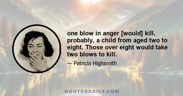 one blow in anger [would] kill, probably, a child from aged two to eight. Those over eight would take two blows to kill.