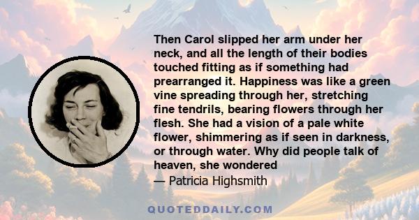 Then Carol slipped her arm under her neck, and all the length of their bodies touched fitting as if something had prearranged it. Happiness was like a green vine spreading through her, stretching fine tendrils, bearing