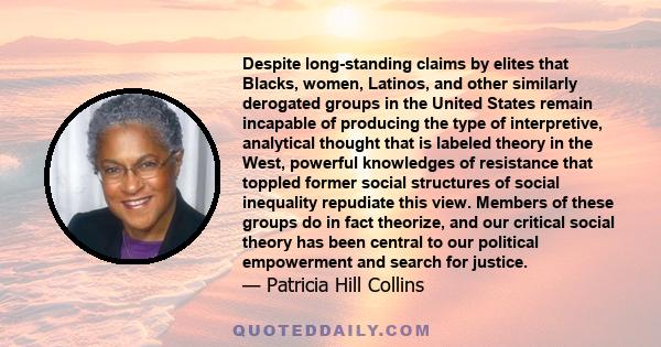 Despite long-standing claims by elites that Blacks, women, Latinos, and other similarly derogated groups in the United States remain incapable of producing the type of interpretive, analytical thought that is labeled