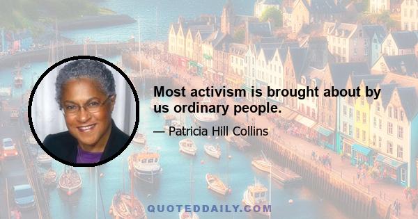 Most activism is brought about by us ordinary people.