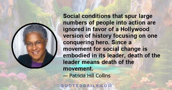 Social conditions that spur large numbers of people into action are ignored in favor of a Hollywood version of history focusing on one conquering hero. Since a movement for social change is embodied in its leader, death 