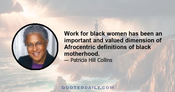 Work for black women has been an important and valued dimension of Afrocentric definitions of black motherhood.