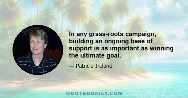 In any grass-roots campaign, building an ongoing base of support is as important as winning the ultimate goal.