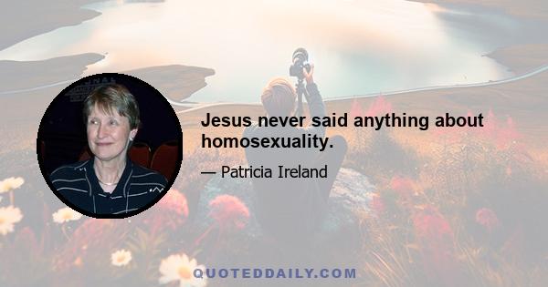 Jesus never said anything about homosexuality.