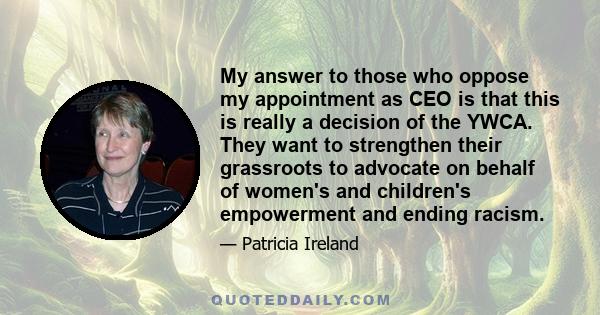 My answer to those who oppose my appointment as CEO is that this is really a decision of the YWCA. They want to strengthen their grassroots to advocate on behalf of women's and children's empowerment and ending racism.