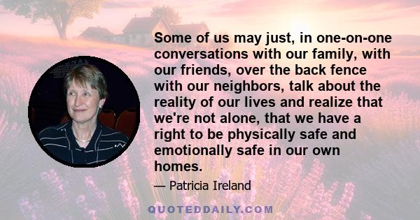 Some of us may just, in one-on-one conversations with our family, with our friends, over the back fence with our neighbors, talk about the reality of our lives and realize that we're not alone, that we have a right to