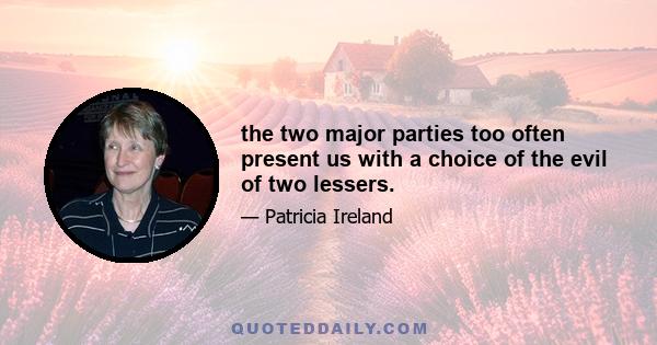 the two major parties too often present us with a choice of the evil of two lessers.