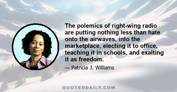 The polemics of right-wing radio are putting nothing less than hate onto the airwaves, into the marketplace, electing it to office, teaching it in schools, and exalting it as freedom.