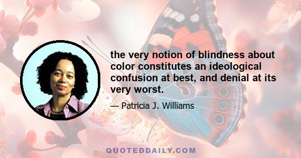 the very notion of blindness about color constitutes an ideological confusion at best, and denial at its very worst.