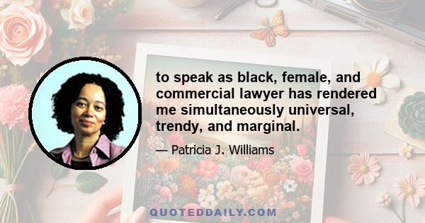 to speak as black, female, and commercial lawyer has rendered me simultaneously universal, trendy, and marginal.