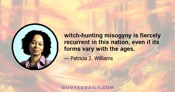 witch-hunting misogyny is fiercely recurrent in this nation, even if its forms vary with the ages.