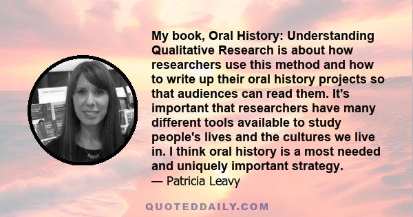 My book, Oral History: Understanding Qualitative Research is about how researchers use this method and how to write up their oral history projects so that audiences can read them. It's important that researchers have