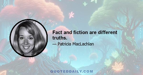 Fact and fiction are different truths.