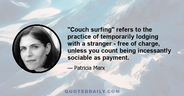 Couch surfing refers to the practice of temporarily lodging with a stranger - free of charge, unless you count being incessantly sociable as payment.