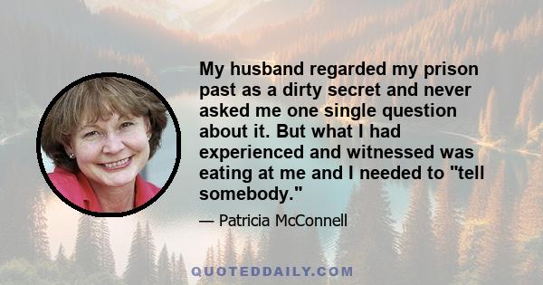 My husband regarded my prison past as a dirty secret and never asked me one single question about it. But what I had experienced and witnessed was eating at me and I needed to tell somebody.