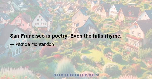 San Francisco is poetry. Even the hills rhyme.