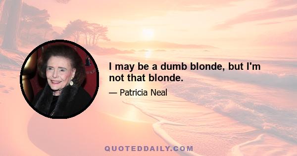 I may be a dumb blonde, but I'm not that blonde.