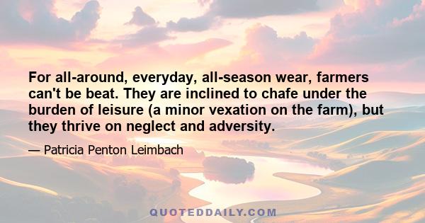 For all-around, everyday, all-season wear, farmers can't be beat. They are inclined to chafe under the burden of leisure (a minor vexation on the farm), but they thrive on neglect and adversity.