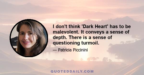 I don't think 'Dark Heart' has to be malevolent. It conveys a sense of depth. There is a sense of questioning turmoil.