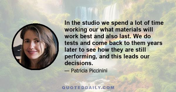 In the studio we spend a lot of time working our what materials will work best and also last. We do tests and come back to them years later to see how they are still performing, and this leads our decisions.