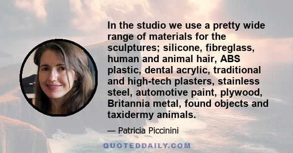 In the studio we use a pretty wide range of materials for the sculptures; silicone, fibreglass, human and animal hair, ABS plastic, dental acrylic, traditional and high-tech plasters, stainless steel, automotive paint,