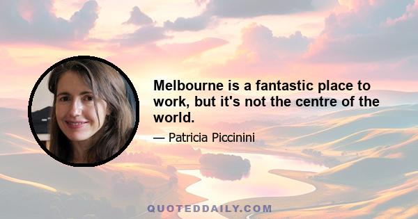 Melbourne is a fantastic place to work, but it's not the centre of the world.