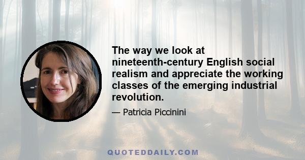 The way we look at nineteenth-century English social realism and appreciate the working classes of the emerging industrial revolution.