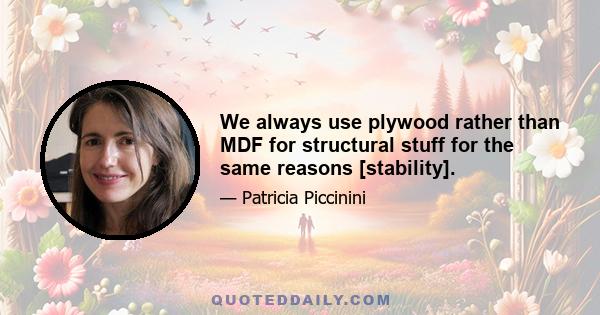 We always use plywood rather than MDF for structural stuff for the same reasons [stability].