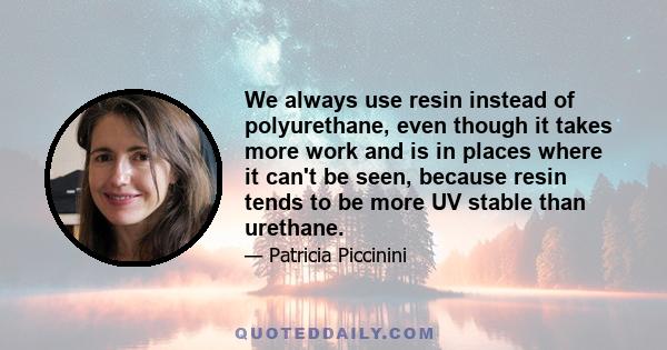 We always use resin instead of polyurethane, even though it takes more work and is in places where it can't be seen, because resin tends to be more UV stable than urethane.