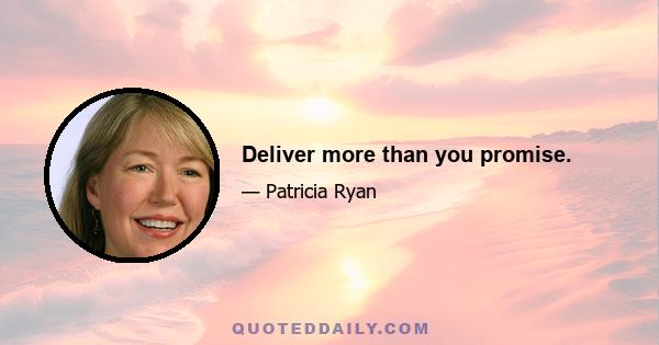 Deliver more than you promise.