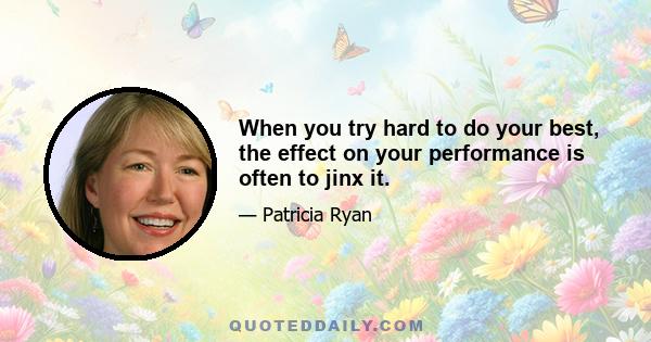 When you try hard to do your best, the effect on your performance is often to jinx it.