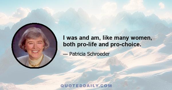 I was and am, like many women, both pro-life and pro-choice.