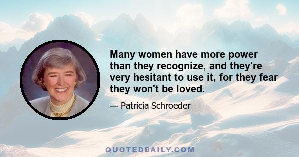 Many women have more power than they recognize, and they're very hesitant to use it, for they fear they won't be loved.