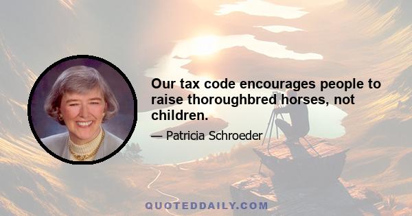 Our tax code encourages people to raise thoroughbred horses, not children.