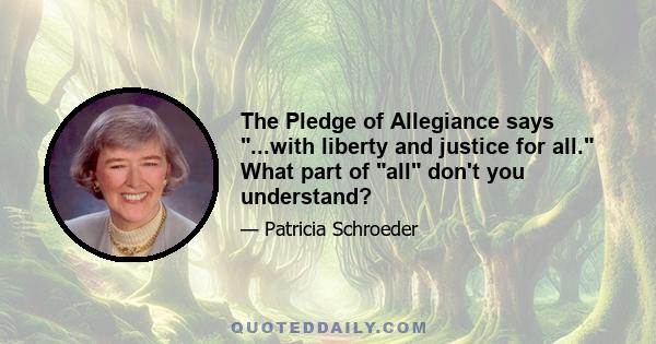 The Pledge of Allegiance says ...with liberty and justice for all. What part of all don't you understand?